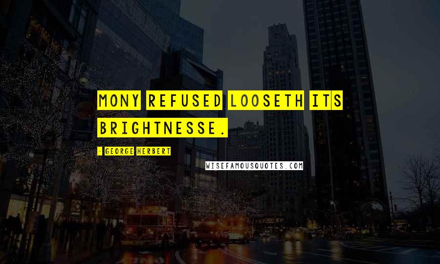 George Herbert Quotes: Mony refused looseth its brightnesse.