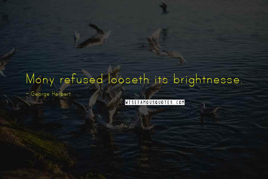 George Herbert Quotes: Mony refused looseth its brightnesse.