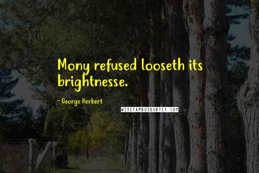 George Herbert Quotes: Mony refused looseth its brightnesse.