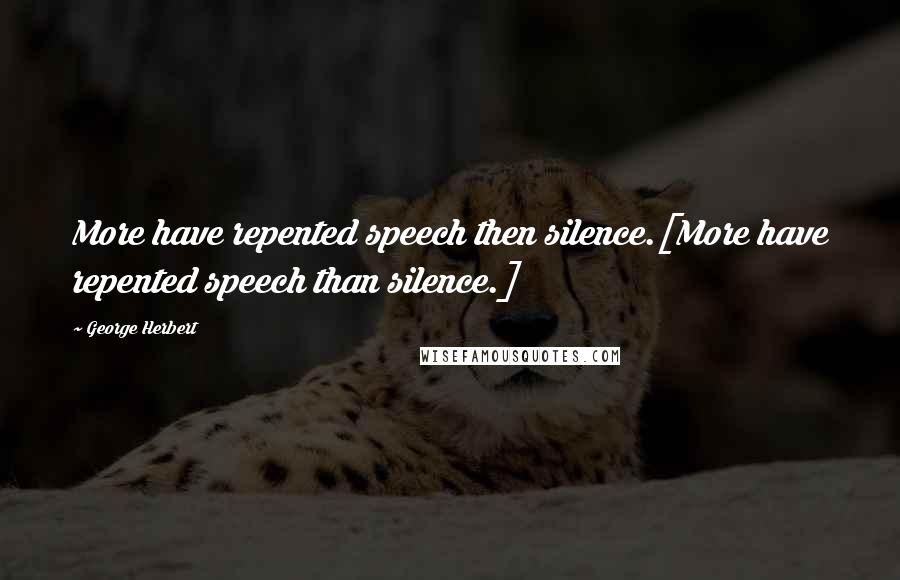 George Herbert Quotes: More have repented speech then silence.[More have repented speech than silence.]