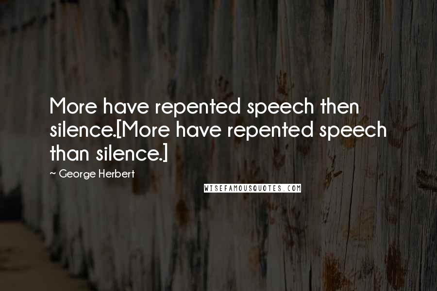 George Herbert Quotes: More have repented speech then silence.[More have repented speech than silence.]