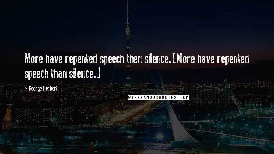 George Herbert Quotes: More have repented speech then silence.[More have repented speech than silence.]