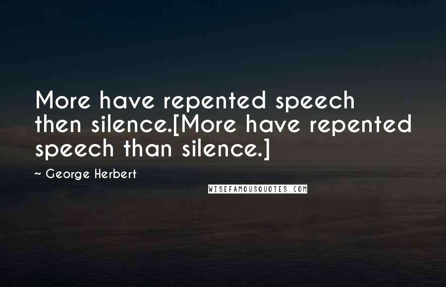 George Herbert Quotes: More have repented speech then silence.[More have repented speech than silence.]