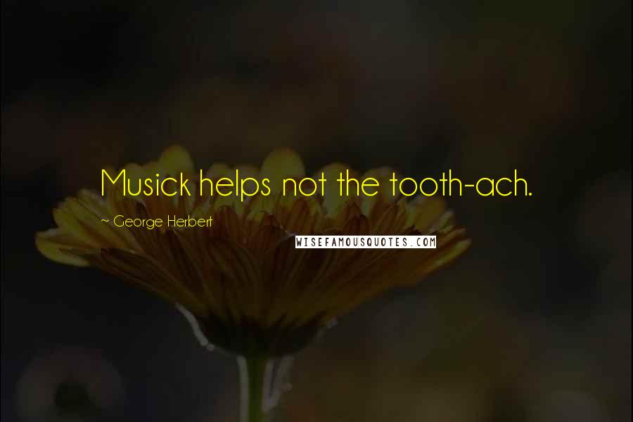 George Herbert Quotes: Musick helps not the tooth-ach.