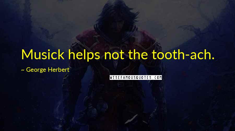 George Herbert Quotes: Musick helps not the tooth-ach.