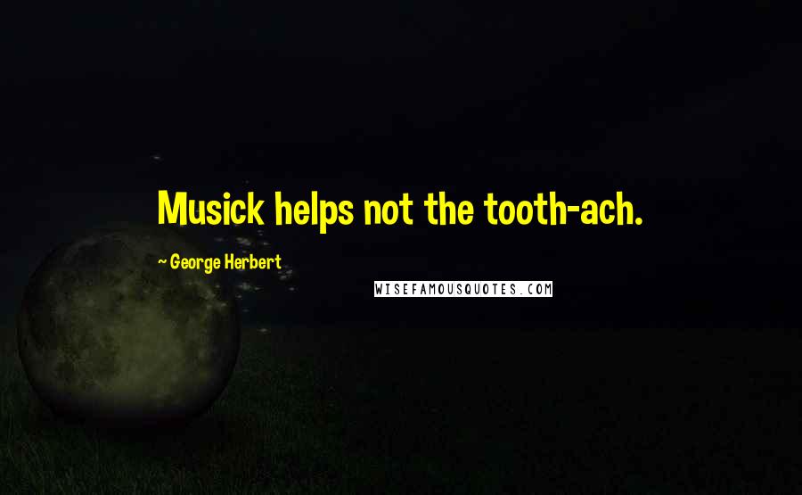 George Herbert Quotes: Musick helps not the tooth-ach.