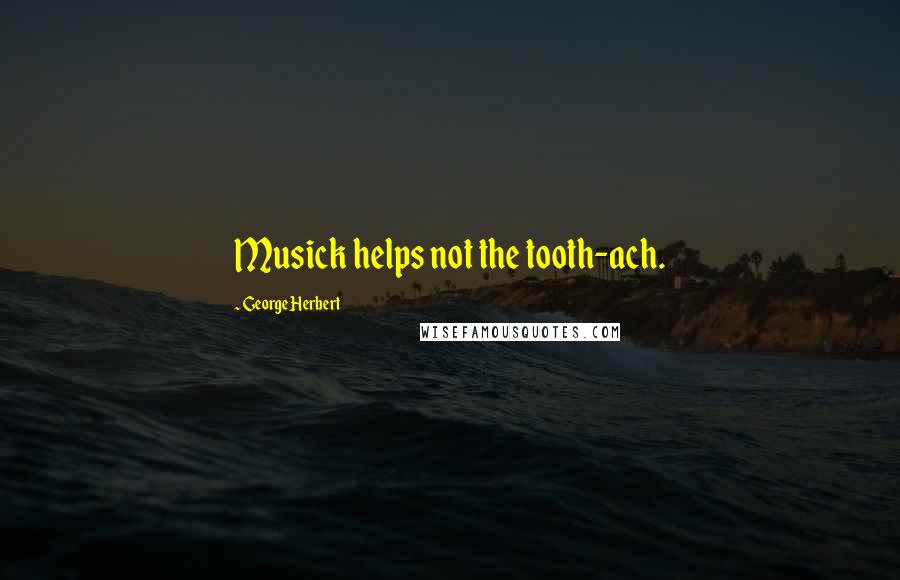 George Herbert Quotes: Musick helps not the tooth-ach.