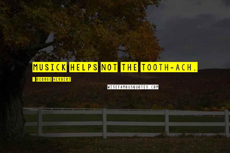 George Herbert Quotes: Musick helps not the tooth-ach.