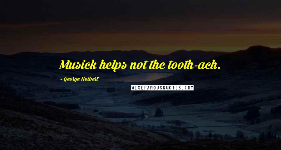 George Herbert Quotes: Musick helps not the tooth-ach.