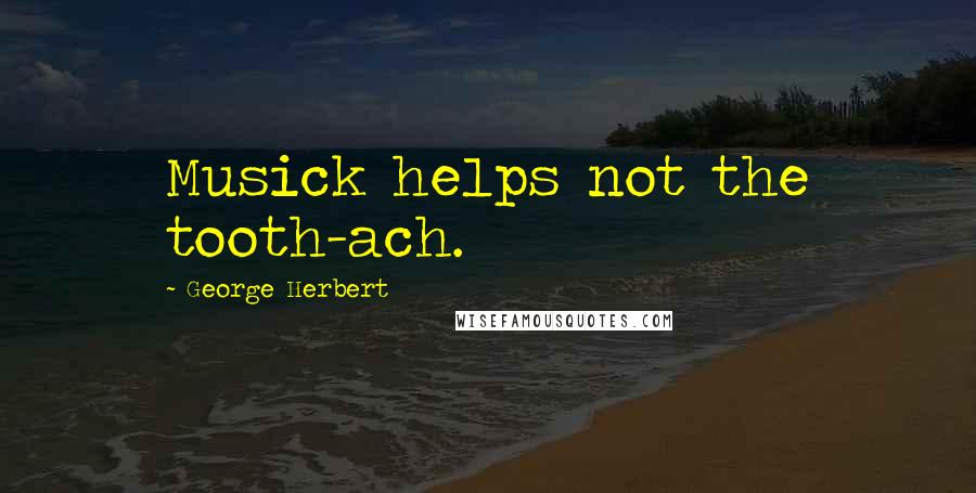 George Herbert Quotes: Musick helps not the tooth-ach.