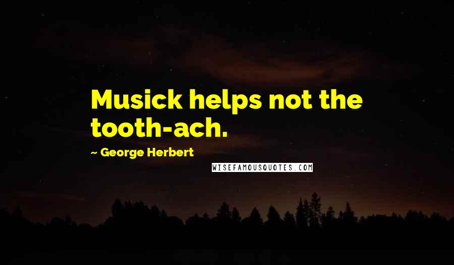 George Herbert Quotes: Musick helps not the tooth-ach.