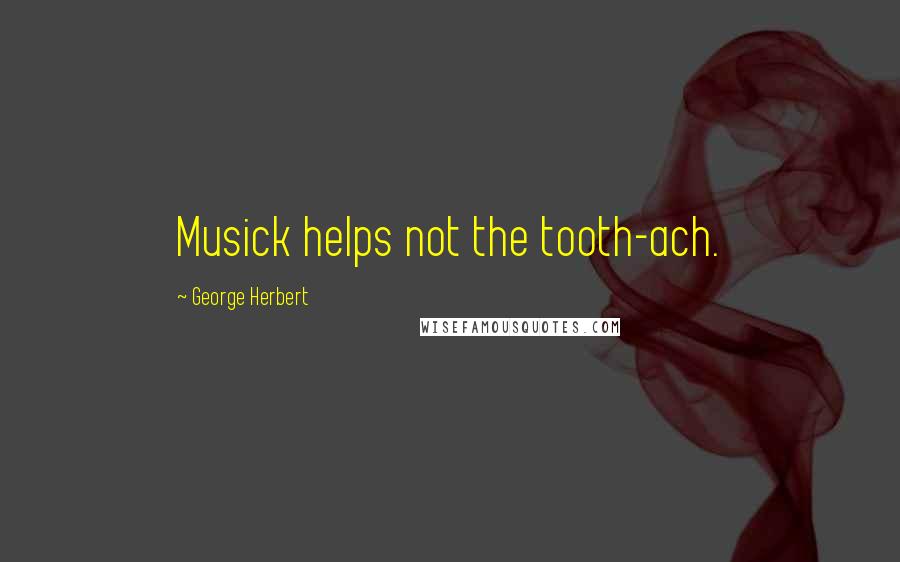 George Herbert Quotes: Musick helps not the tooth-ach.