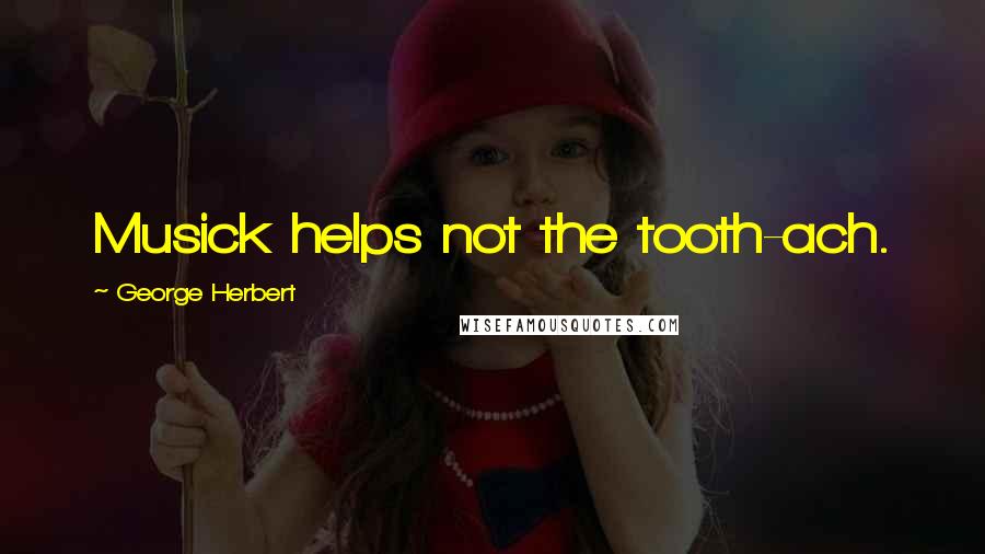 George Herbert Quotes: Musick helps not the tooth-ach.