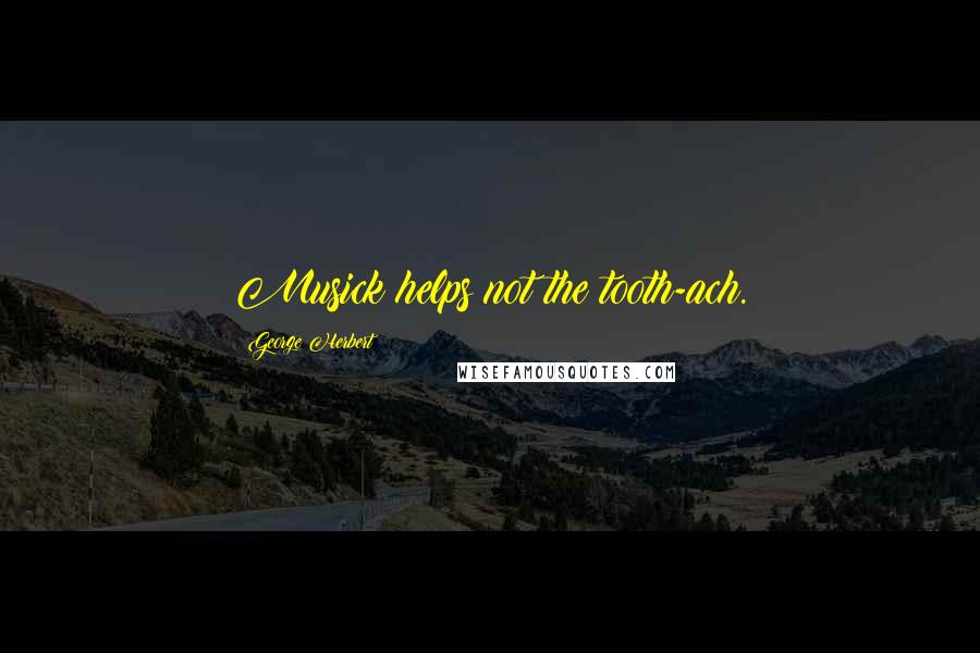 George Herbert Quotes: Musick helps not the tooth-ach.