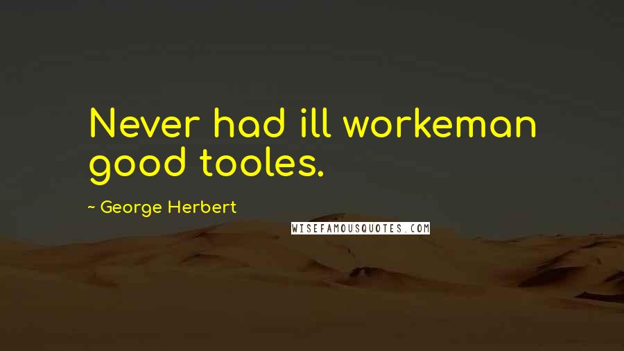 George Herbert Quotes: Never had ill workeman good tooles.