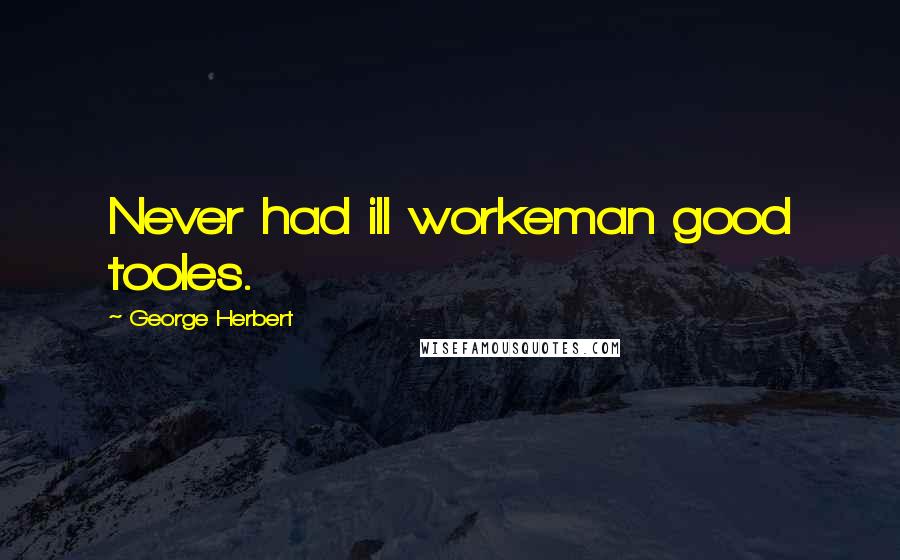 George Herbert Quotes: Never had ill workeman good tooles.