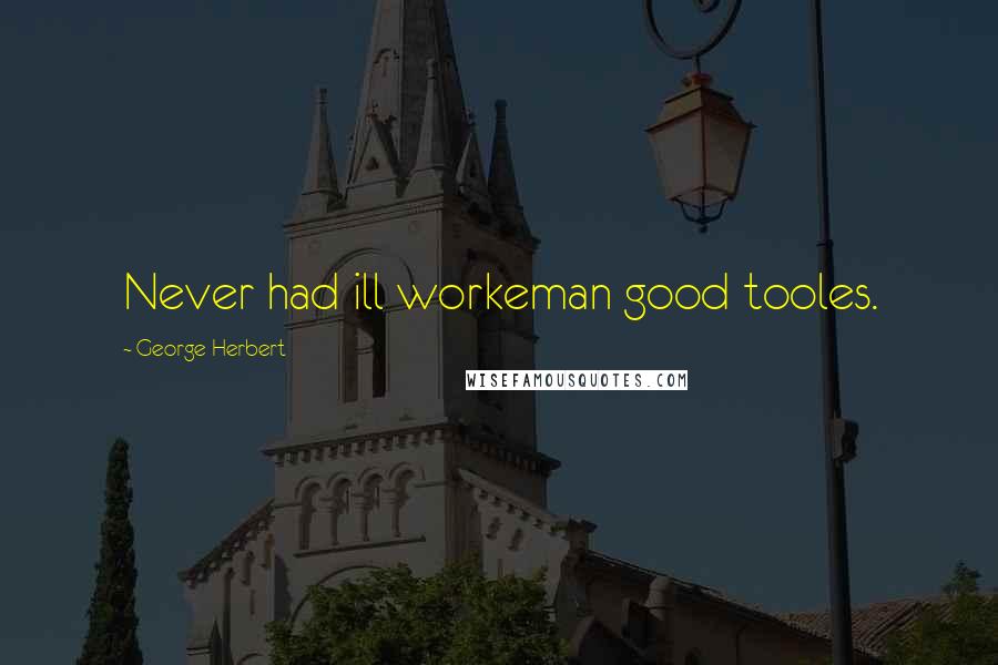 George Herbert Quotes: Never had ill workeman good tooles.
