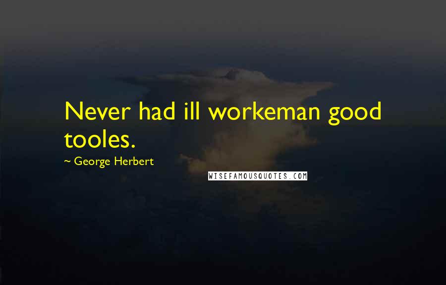 George Herbert Quotes: Never had ill workeman good tooles.