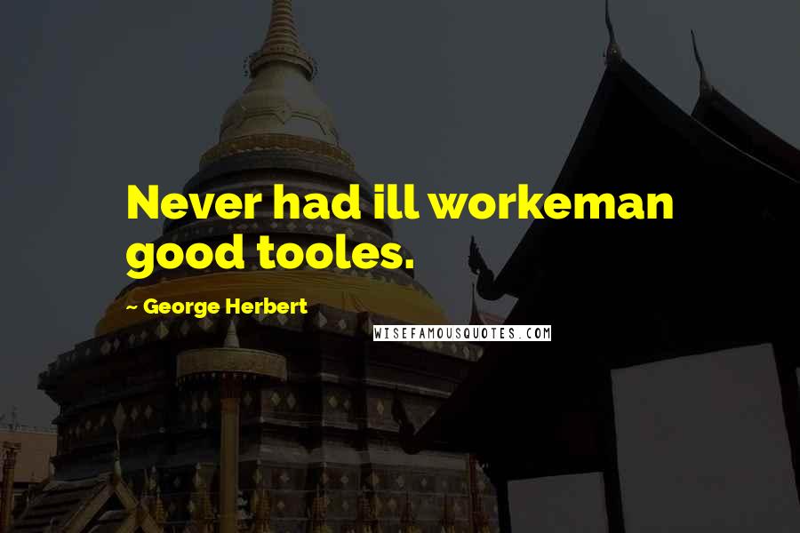 George Herbert Quotes: Never had ill workeman good tooles.