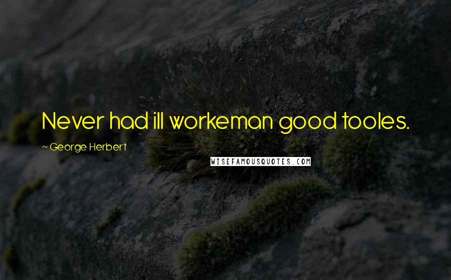 George Herbert Quotes: Never had ill workeman good tooles.