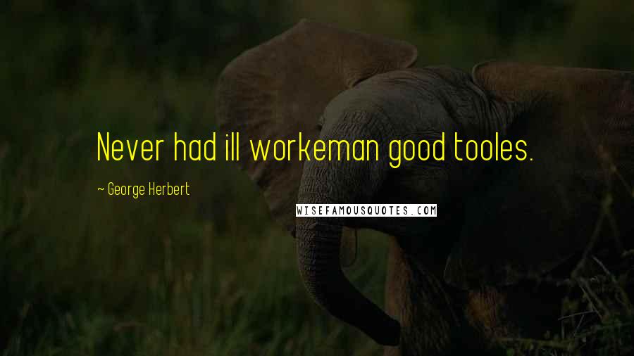 George Herbert Quotes: Never had ill workeman good tooles.