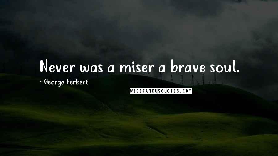 George Herbert Quotes: Never was a miser a brave soul.