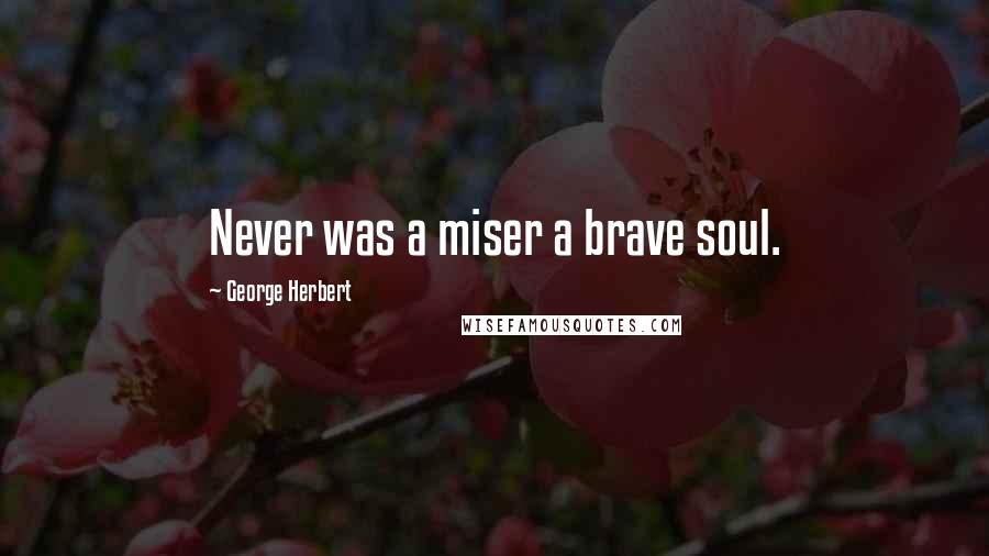 George Herbert Quotes: Never was a miser a brave soul.