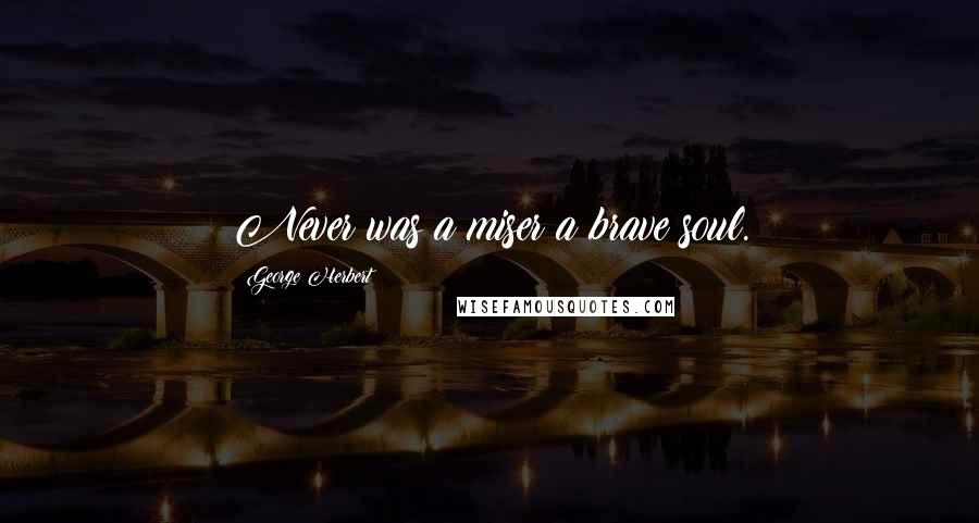 George Herbert Quotes: Never was a miser a brave soul.