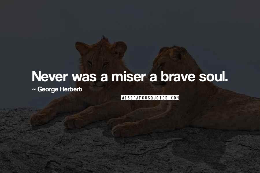 George Herbert Quotes: Never was a miser a brave soul.