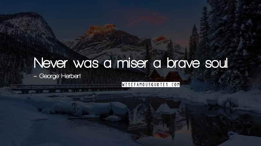 George Herbert Quotes: Never was a miser a brave soul.