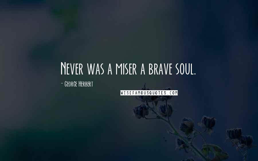 George Herbert Quotes: Never was a miser a brave soul.