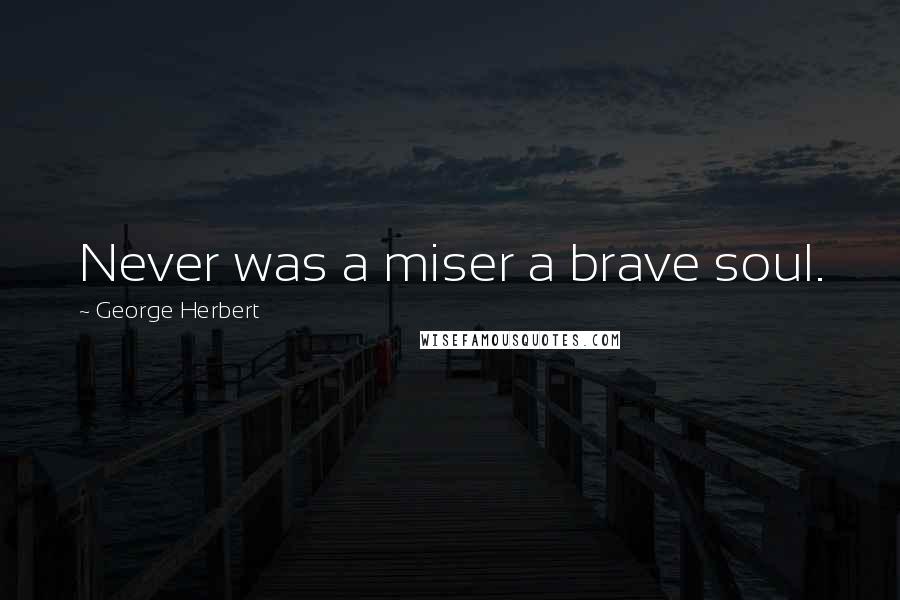 George Herbert Quotes: Never was a miser a brave soul.