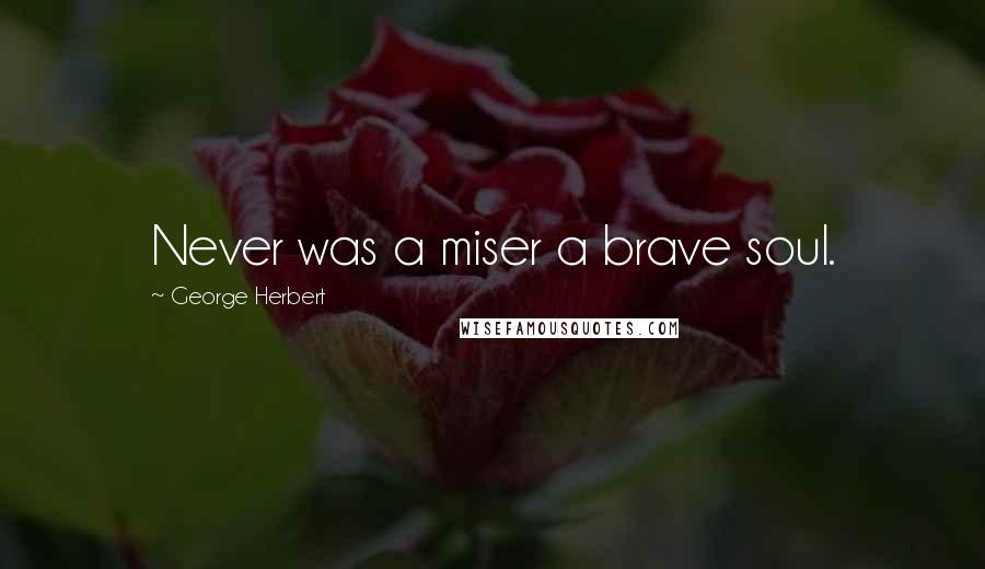 George Herbert Quotes: Never was a miser a brave soul.