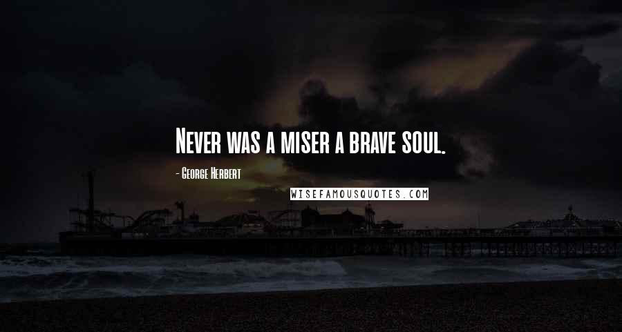 George Herbert Quotes: Never was a miser a brave soul.