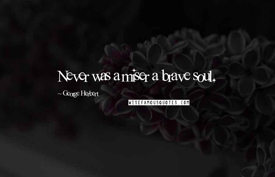 George Herbert Quotes: Never was a miser a brave soul.