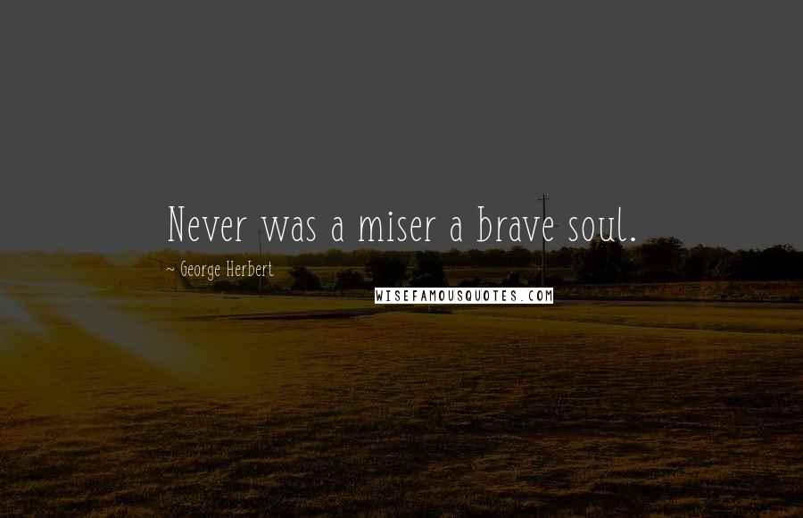 George Herbert Quotes: Never was a miser a brave soul.