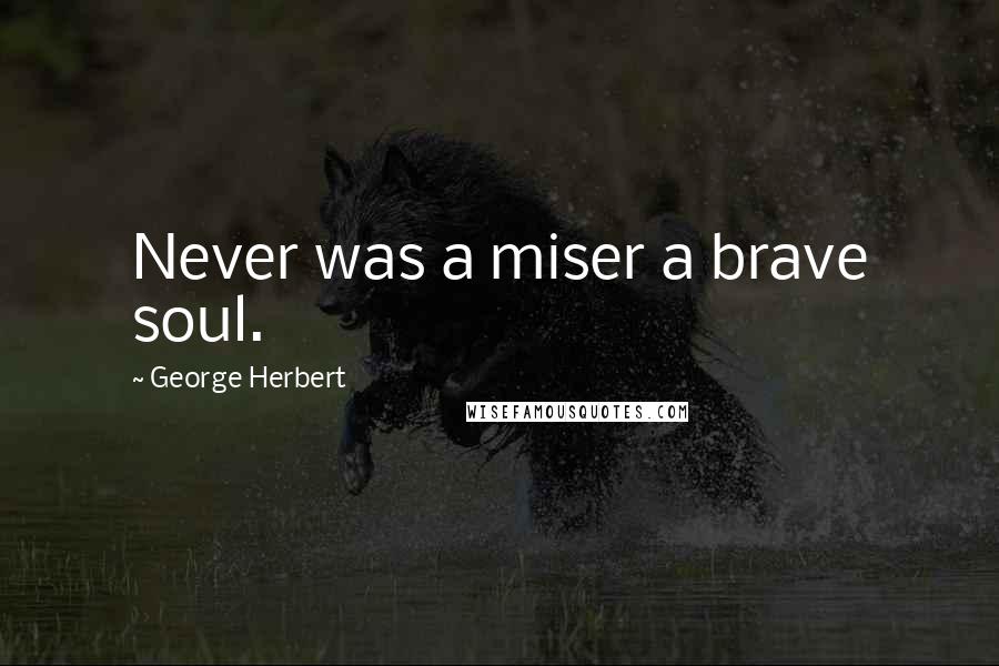 George Herbert Quotes: Never was a miser a brave soul.