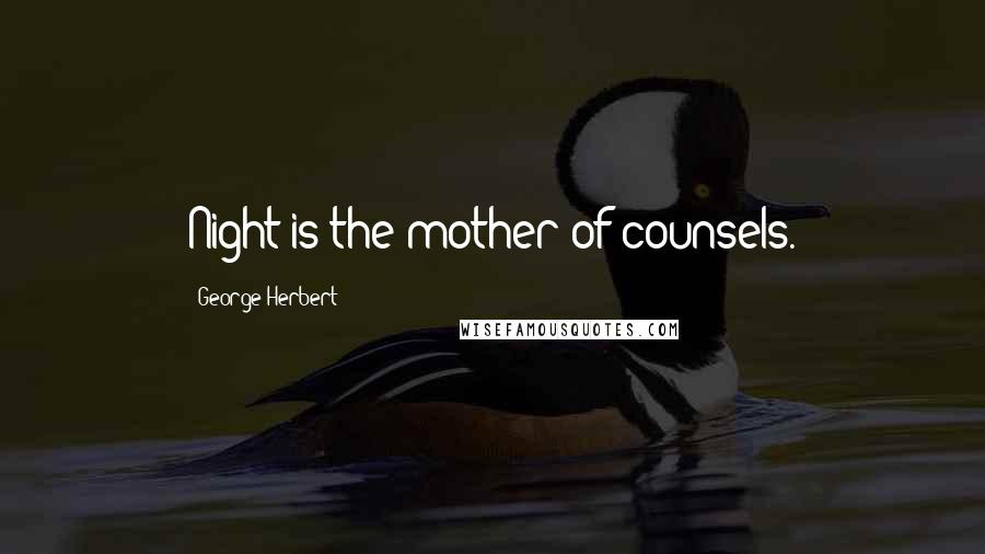 George Herbert Quotes: Night is the mother of counsels.