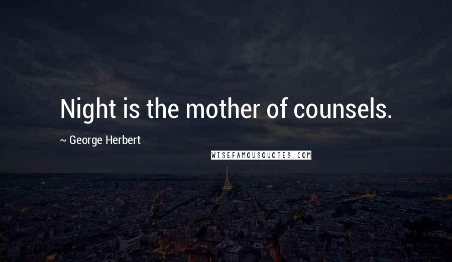 George Herbert Quotes: Night is the mother of counsels.