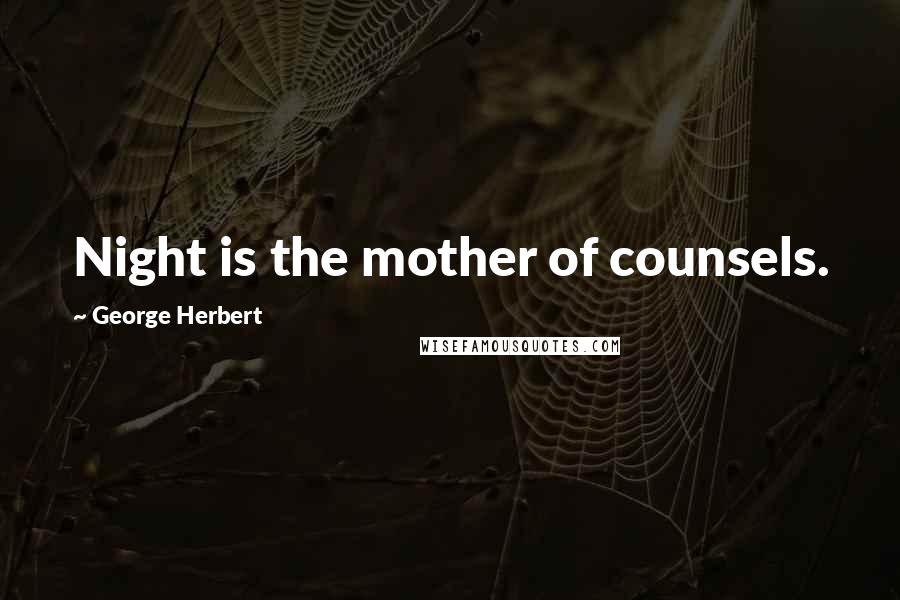 George Herbert Quotes: Night is the mother of counsels.