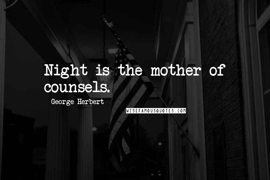 George Herbert Quotes: Night is the mother of counsels.