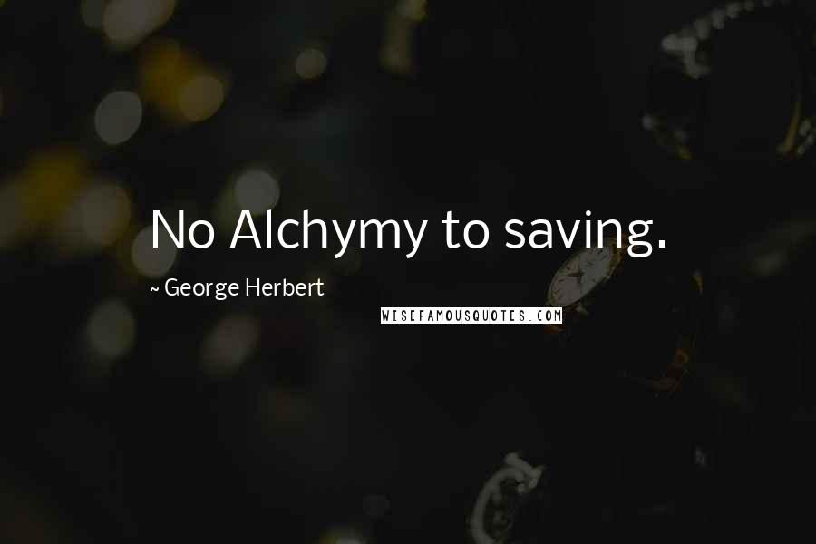 George Herbert Quotes: No Alchymy to saving.