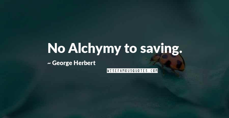 George Herbert Quotes: No Alchymy to saving.