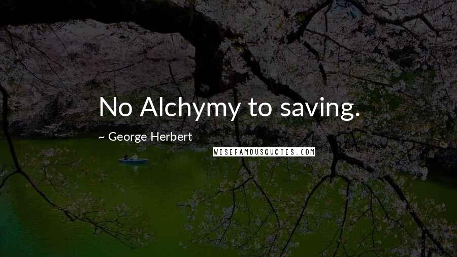 George Herbert Quotes: No Alchymy to saving.