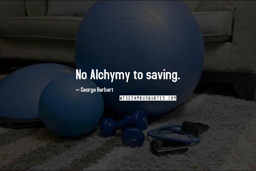 George Herbert Quotes: No Alchymy to saving.