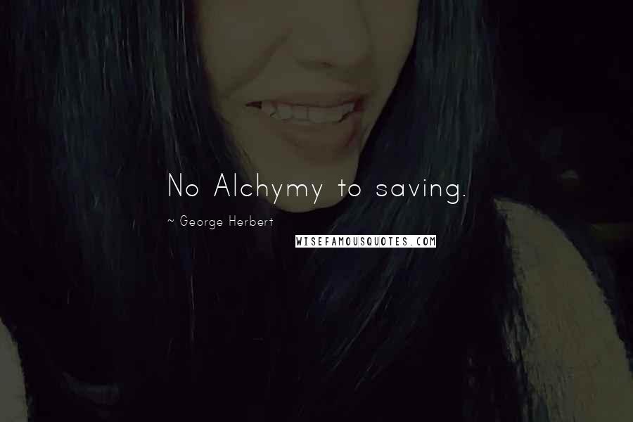 George Herbert Quotes: No Alchymy to saving.