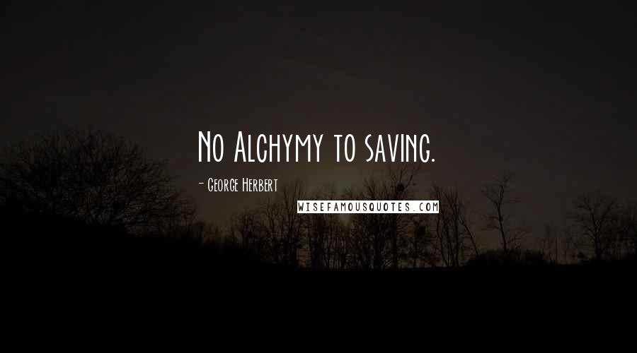 George Herbert Quotes: No Alchymy to saving.