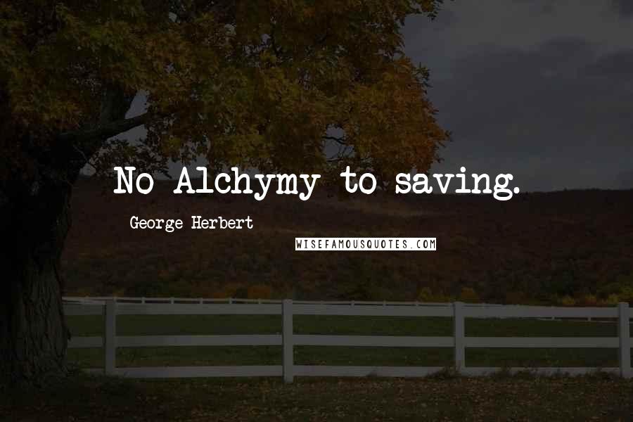 George Herbert Quotes: No Alchymy to saving.