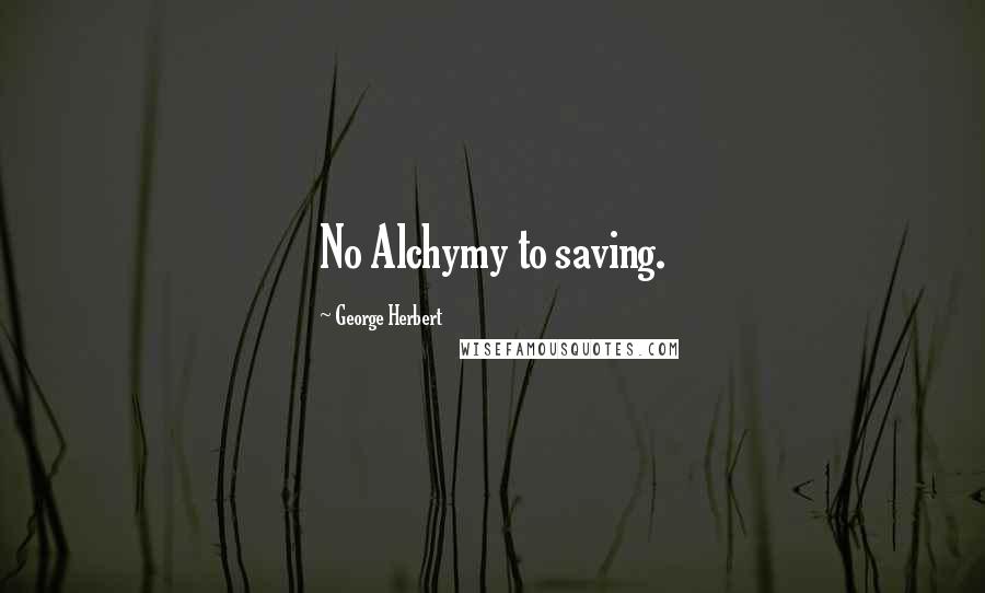 George Herbert Quotes: No Alchymy to saving.