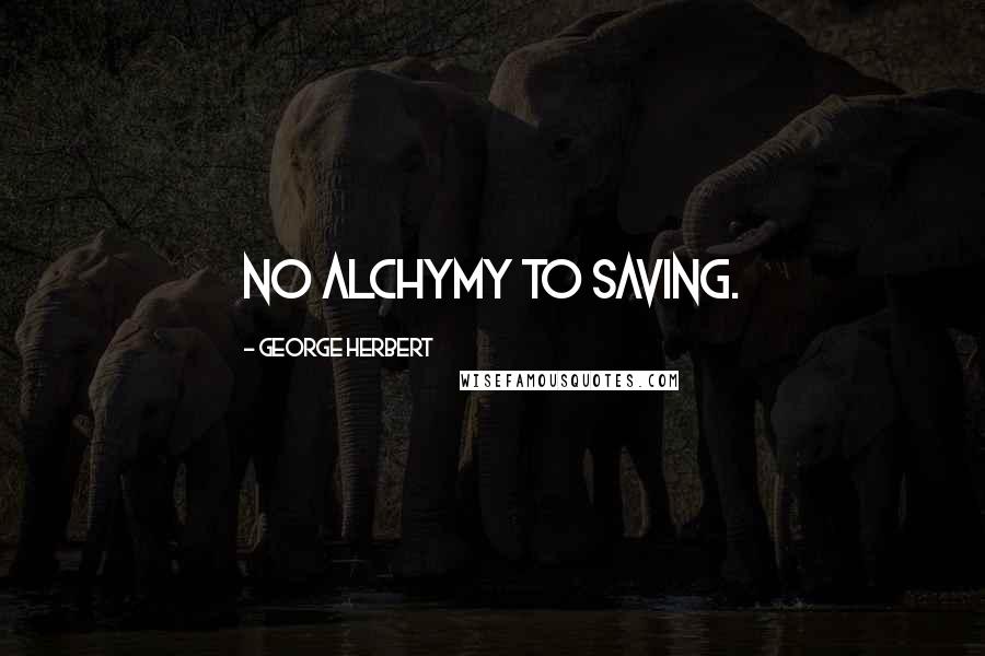 George Herbert Quotes: No Alchymy to saving.